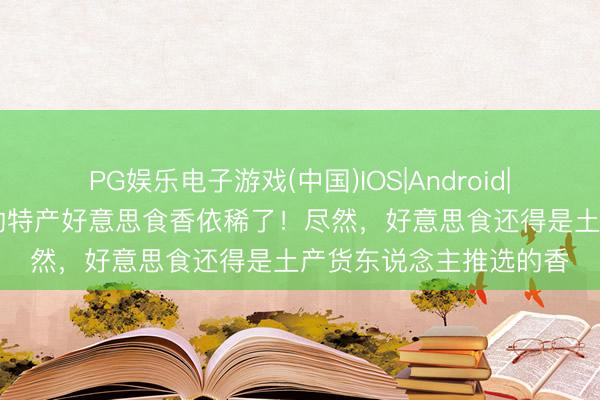 PG娱乐电子游戏(中国)IOS|Android|通用APP下载 被贵州的特产好意思食香依稀了!尽然,好意思食还得是土产货东说念主推选的香