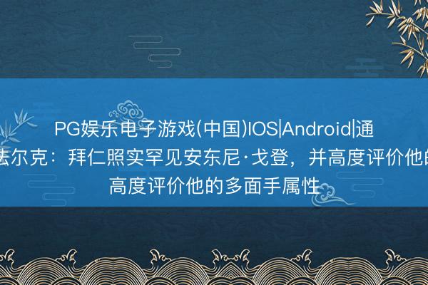 PG娱乐电子游戏(中国)IOS|Android|通用APP下载 法尔克:拜仁照实罕见安东尼·戈登,并高度评价他的多面手属性