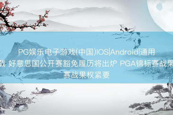 PG娱乐电子游戏(中国)IOS|Android|通用APP下载 好意思国公开赛豁免履历将出炉 PGA锦标赛战果权紧要