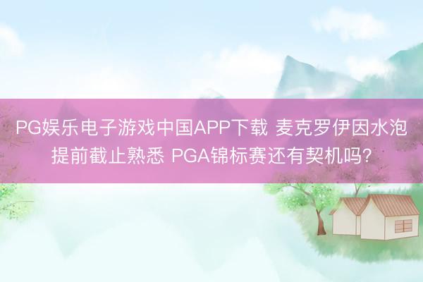 PG娱乐电子游戏中国APP下载 麦克罗伊因水泡提前截止熟悉 PGA锦标赛还有契机吗？