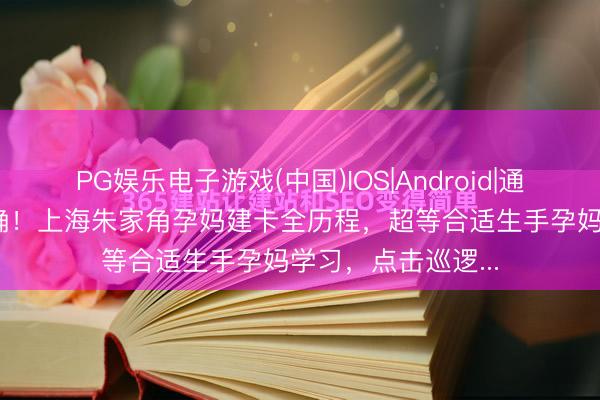 PG娱乐电子游戏(中国)IOS|Android|通用APP下载 超详确！上海朱家角孕妈建卡全历程，超等合适生手孕妈学习，点击巡逻...