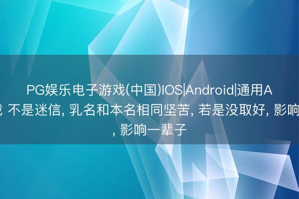 PG娱乐电子游戏(中国)IOS|Android|通用APP下载 不是迷信， 乳名和本名相同坚苦， 若是没取好， 影响一辈子