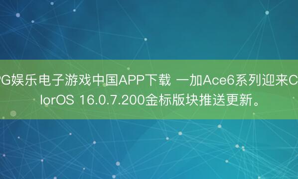 PG娱乐电子游戏中国APP下载 一加Ace6系列迎来ColorOS 16.0.7.200金标版块推送更新。