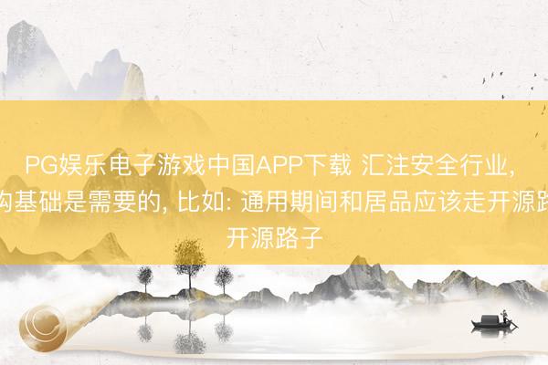 PG娱乐电子游戏中国APP下载 汇注安全行业， 重构基础是需要的， 比如: 通用期间和居品应该走开源路子