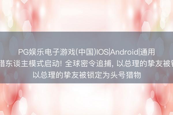 PG娱乐电子游戏(中国)IOS|Android|通用APP下载 海牙猎东谈主模式启动! 全球密令追捕, 以总理的挚友被锁定为头号猎物
