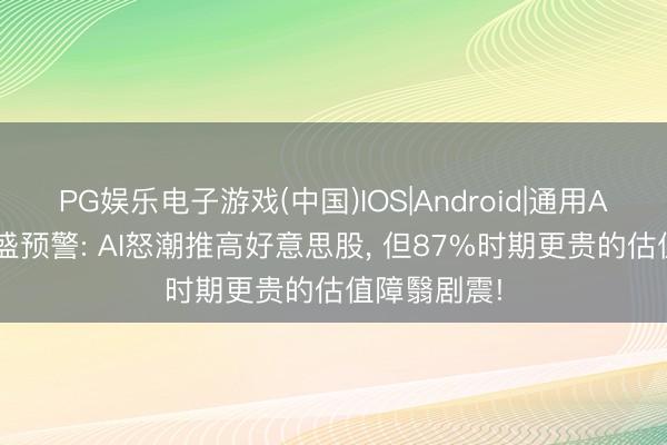 PG娱乐电子游戏(中国)IOS|Android|通用APP下载 高盛预警: AI怒潮推高好意思股， 但87%时期更贵的估值障翳剧震!