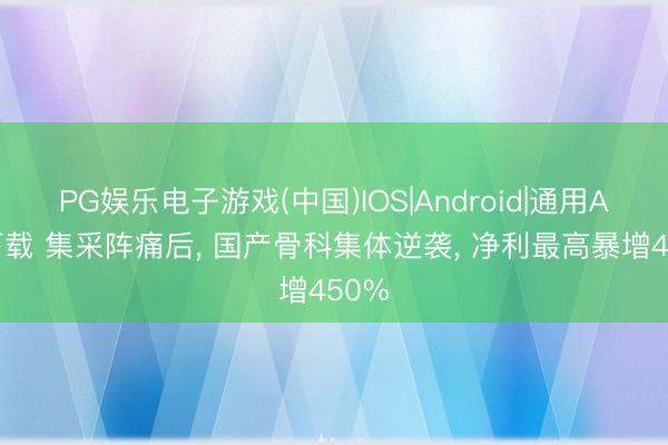 PG娱乐电子游戏(中国)IOS|Android|通用APP下载 集采阵痛后， 国产骨科集体逆袭， 净利最高暴增450%