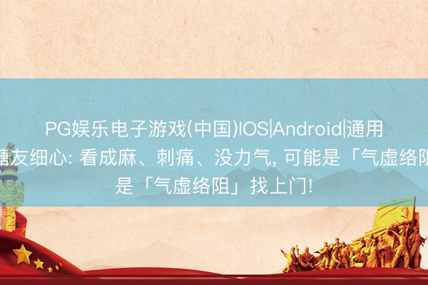 PG娱乐电子游戏(中国)IOS|Android|通用APP下载 糖友细心: 看成麻、刺痛、没力气， 可能是「气虚络阻」找上门!