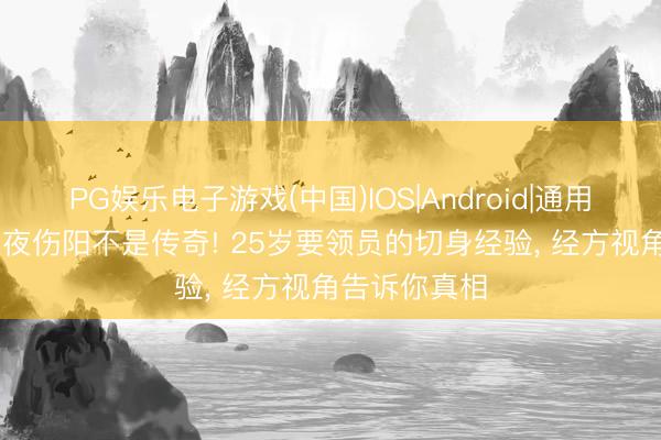 PG娱乐电子游戏(中国)IOS|Android|通用APP下载 熬夜伤阳不是传奇! 25岁要领员的切身经验， 经方视角告诉你真相