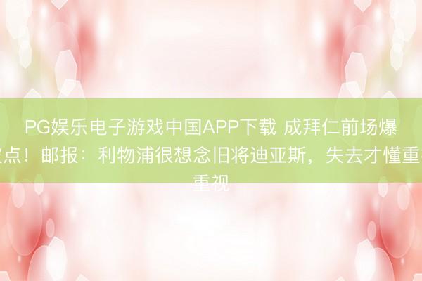 PG娱乐电子游戏中国APP下载 成拜仁前场爆破点!邮报:利物浦很想念旧将迪亚斯,失去才懂重视
