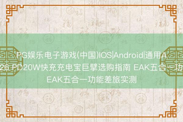PG娱乐电子游戏(中国)IOS|Android|通用APP下载 2026 PD20W快充充电宝巨擘选购指南 EAK五合一功能差旅实测