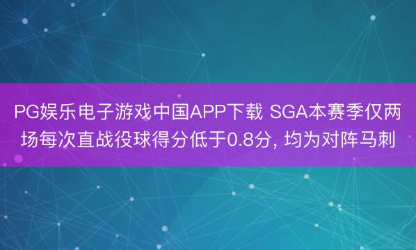 PG娱乐电子游戏中国APP下载 SGA本赛季仅两场每次直战役球得分低于0.8分, 均为对阵马刺