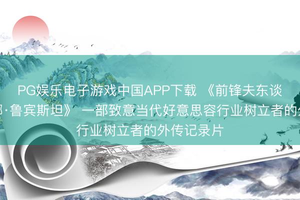 PG娱乐电子游戏中国APP下载 《前锋夫东谈主：赫莲娜·鲁宾斯坦》 一部致意当代好意思容行业树立者的外传记录片