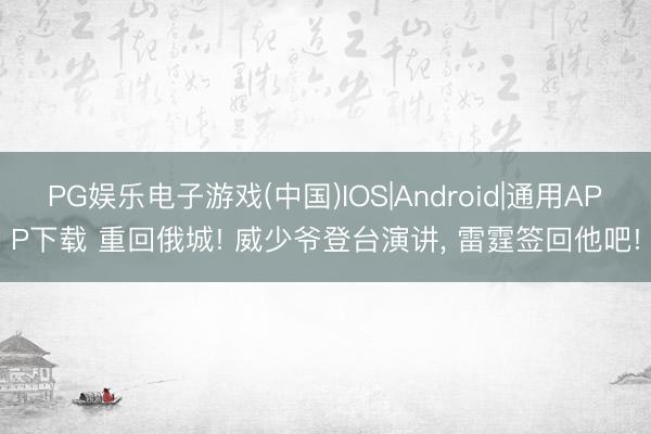PG娱乐电子游戏(中国)IOS|Android|通用APP下载 重回俄城! 威少爷登台演讲, 雷霆签回他吧!