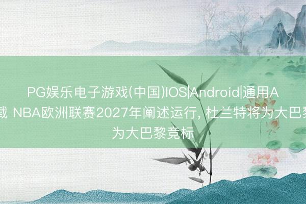 PG娱乐电子游戏(中国)IOS|Android|通用APP下载 NBA欧洲联赛2027年阐述运行， 杜兰特将为大巴黎竞标