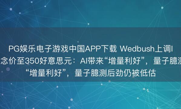 PG娱乐电子游戏中国APP下载 Wedbush上调IBM(IBM.US)观念价至350好意思元：AI带来“增量利好”，量子臆测后劲仍被低估