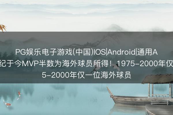 PG娱乐电子游戏(中国)IOS|Android|通用APP下载 21世纪于今MVP半数为海外球员所得！1975-2000年仅一位海外球员