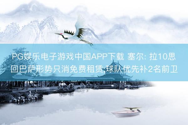 PG娱乐电子游戏中国APP下载 塞尔: 拉10思回巴萨形势只消免费租赁;球队优先补2名前卫