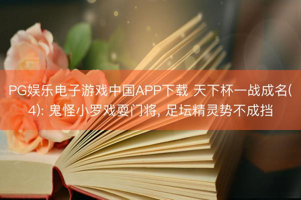 PG娱乐电子游戏中国APP下载 天下杯一战成名(4): 鬼怪小罗戏耍门将, 足坛精灵势不成挡
