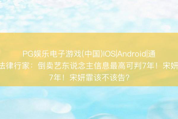 PG娱乐电子游戏(中国)IOS|Android|通用APP下载 法律行家：倒卖艺东说念主信息最高可判7年！宋妍霏该不该告？