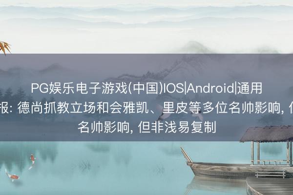 PG娱乐电子游戏(中国)IOS|Android|通用APP下载 队报: 德尚抓教立场和会雅凯、里皮等多位名帅影响, 但非浅易复制