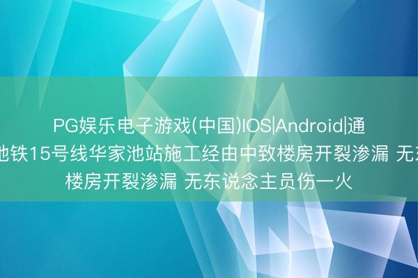 PG娱乐电子游戏(中国)IOS|Android|通用APP下载 杭州地铁15号线华家池站施工经由中致楼房开裂渗漏 无东说念主员伤一火