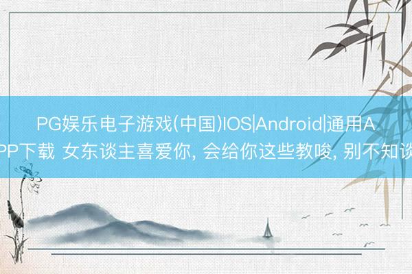 PG娱乐电子游戏(中国)IOS|Android|通用APP下载 女东谈主喜爱你， 会给你这些教唆， 别不知谈