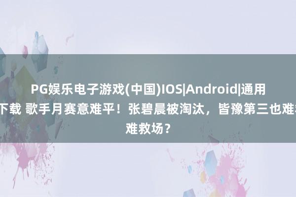 PG娱乐电子游戏(中国)IOS|Android|通用APP下载 歌手月赛意难平！张碧晨被淘汰，皆豫第三也难救场？