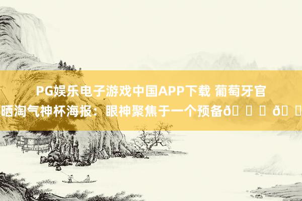 PG娱乐电子游戏中国APP下载 葡萄牙官方晒淘气神杯海报：眼神聚焦于一个预备🏆👀