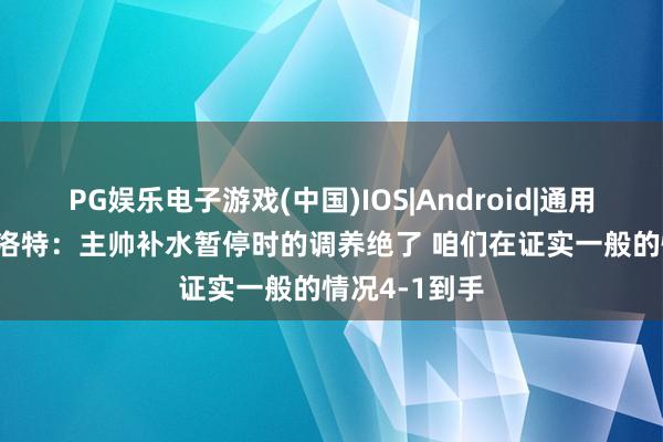 PG娱乐电子游戏(中国)IOS|Android|通用APP下载 瑟洛特:主帅补水暂停时的调养绝了 咱们在证实一般的情况4-1到手