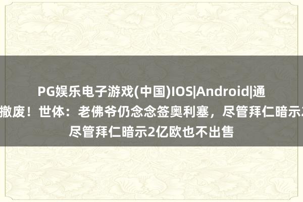 PG娱乐电子游戏(中国)IOS|Android|通用APP下载 没撤废！世体：老佛爷仍念念签奥利塞，尽管拜仁暗示2亿欧也不出售