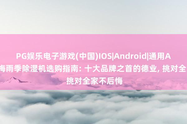 PG娱乐电子游戏(中国)IOS|Android|通用APP下载 梅雨季除湿机选购指南: 十大品牌之首的德业， 挑对全家不后悔