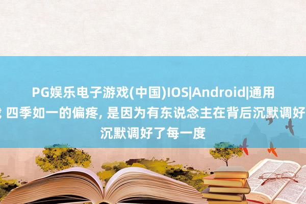 PG娱乐电子游戏(中国)IOS|Android|通用APP下载 四季如一的偏疼， 是因为有东说念主在背后沉默调好了每一度