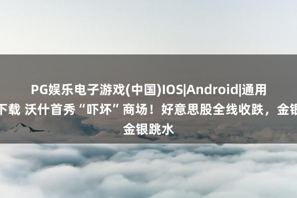 PG娱乐电子游戏(中国)IOS|Android|通用APP下载 沃什首秀“吓坏”商场！好意思股全线收跌，金银跳水