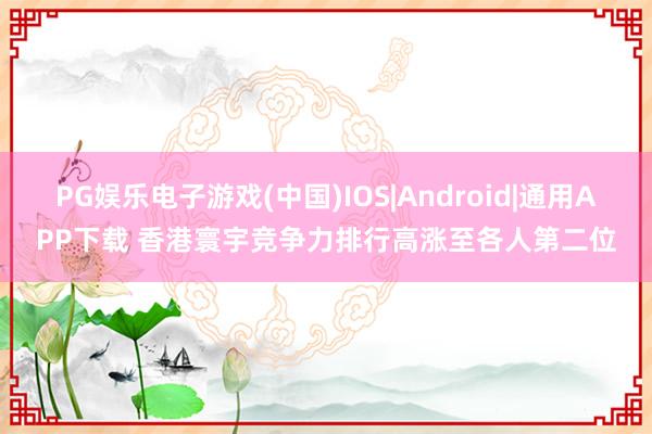 PG娱乐电子游戏(中国)IOS|Android|通用APP下载 香港寰宇竞争力排行高涨至各人第二位
