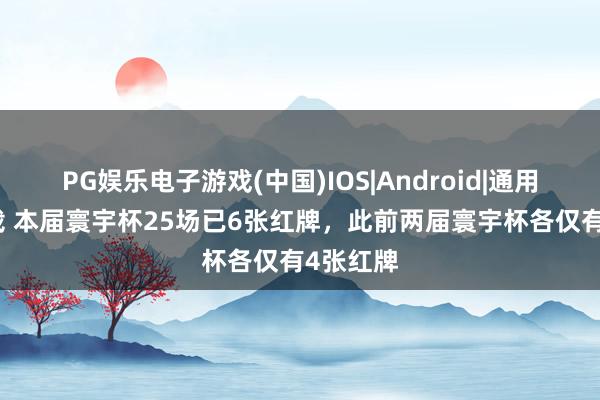 PG娱乐电子游戏(中国)IOS|Android|通用APP下载 本届寰宇杯25场已6张红牌，此前两届寰宇杯各仅有4张红牌